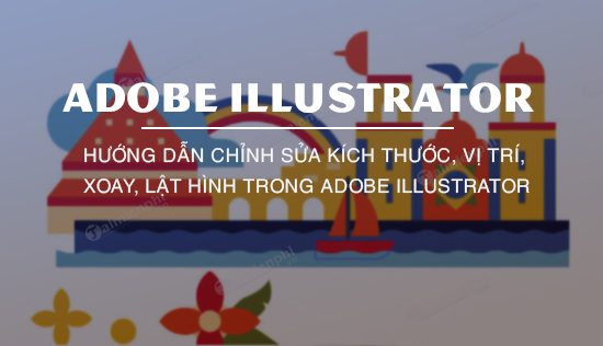 In previous articles, Taimienphi.vn have shown you how to crop a photo as well as how to design a 3D Logo in Adobe Illustrator. The following article will Taimienphi.vn show you how to edit the size, position, rotate, flip a picture in Adobe Illustrator.